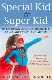 Special kid to super kid : overcoming learning disability, language delay, and autism cover image