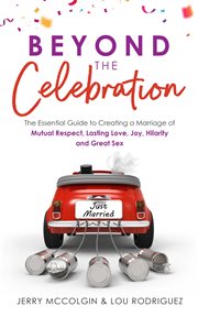 Beyond the celebration. The Essential Guide to Creating a Marriage of Mutual Respect, Lasting Love, Joy, Hilarity and Great cover image