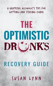 The optimistic drunk's recovery guide. A Grateful Alcoholic's Tips for Getting-and Staying-Sober cover image