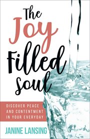 The joy filled soul. Discover Peace and Contentment in Your Everyday cover image