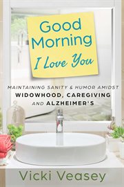 Good morning I love you : maintaining sanity & humor amidst widowhood, caregiving and alzheimer's cover image
