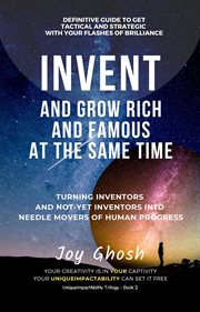 Invent and grow rich and famous at the same time. Turning Inventors And Non-Inventors Into Needle Movers Of Human Progress cover image