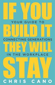 If you build it they will stay. Your Guide To Connecting Generations In The Workplace cover image