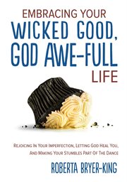 Embracing your wicked good, god awe-full life. Rejoicing in Your Imperfection, Letting God Heal You, and Making Your Stumbles Part of the Dance cover image