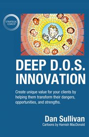 Deep d.o.s. innovation. Create Unique Value for Your Clients by Helping Them Transform Their Dangers, Opportunities, and Str cover image