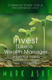 Invest like a wealth manager : simplify your thinking to invest your money with confidence cover image