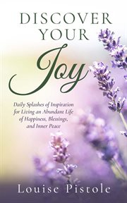 Discover your joy. Daily Splashes of Inspiration for Living an Abundant Life of Happiness, Blessings, and Inner Peace cover image