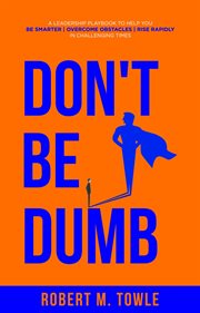 Don't be dumb. A Leadership Playbook to Help You Be Smarter, Overcome Obstacles, and Rise Rapidly in Challenging Ti cover image