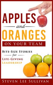 Apples and oranges on your team. Bite-Size Stories for Life-Giving Leadership cover image