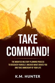 Take command!. The Modified Military Planning Process to Discover Yourself, Uncover What Drives You and Take Owners cover image