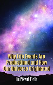 Why life events are predestined and how our universe originated : (a defense for Chi Gong theory and supernatural events) cover image