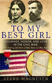 To my best girl: courage, honor, and love in the civil war. The Inspiring Life Stories of Rufus Dawes and Mary Gates cover image