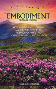 Embodiment: how animals and humans make sense of things. The Dawn of Art, Ethics, Science, Politics, and Religion cover image