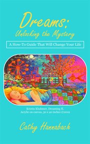 Dreams unlocking the mystery. A How-To Guide That Will Change Your Life cover image