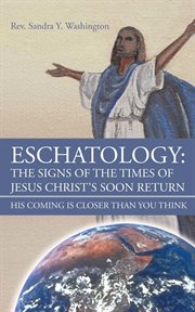 Eschatology : the signs of the times of Jesus Christ's soon return : his coming is closer than you think cover image