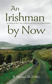 An Irishman by now : an American boy's tale of passion and discovery in rural Ireland cover image