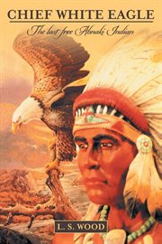 Chief white eagle. The Last Free Abnaki Indian cover image