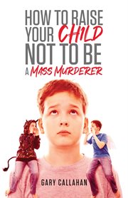 How to raise your child not to be a mass murderer cover image