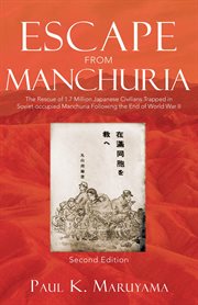 Escape from manchuria. The Rescue of 1.7 Million Japanese Civilians Trapped in Soviet-occupied Manchuria Following the End cover image