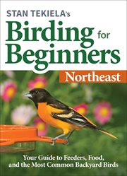 Stan tekiela's birding for beginners: northeast. Your Guide to Feeders, Food, and the Most Common Backyard Birds cover image