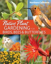 NATIVE PLANT GARDENING FOR BIRDS, BEES & BUTTERFLIES : Northern California cover image
