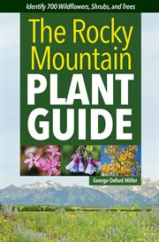 The Rocky Mountain Plant Guide : Identify 700 Wildflowers, Shrubs, and Trees cover image