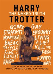 The naked truth. How to Grab Life by the Balls So You Can Turn Your Fears into Powers cover image