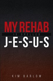 My rehab is spelled J-e-s-u-s cover image