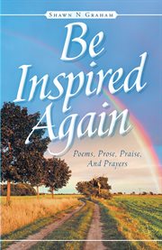 Be inspired again. Poems, Prose, Praise, And Prayers cover image
