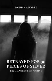 Betrayed for 30 pieces of silver: from a wife's perspective. From A Wife's Perspective cover image