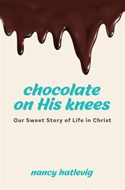 Chocolate on his knees. Our Sweet Story of Life in Christ cover image