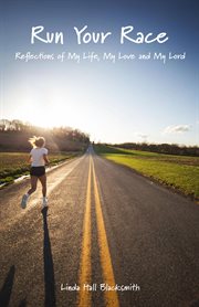 Run your race. Reflections of My Life, My Love and My Lord cover image