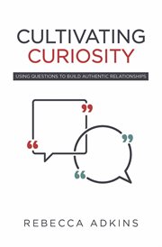Cultivating curiosity. Using Questions to Build Authentic Relationships cover image
