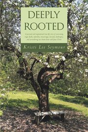 Deeply rooted. A personal and inspirational true-life story of overcoming tragic deaths, infertility, miscarriages, cover image