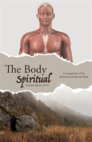 The body spiritual. A Comparison of the Physical and Spiritual Body cover image