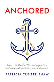 Anchored. How the Pacific War Changed Two Ordinary, Extraordinary Boys into Men cover image