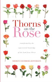 Thorns on the rose. Transformed by the Experiential Knowledge of the Lord Jesus Christ cover image