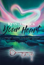 Keys to unlock your heart: overcome. Anxiety, Addictions, Negativity cover image