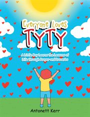 Everyone loves tyty. A Little Boy Learns the Lessons of Life through Prayer and Proverbs cover image