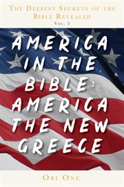 The deepest secrets of the bible revealed volume 2. America the New Greece cover image