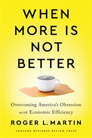 When more is not better. Overcoming America's Obsession with Economic Efficiency cover image