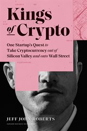 Kings of crypto : one startup's quest to take cryptocurrency out of Silicon Valley and onto Wall Street cover image