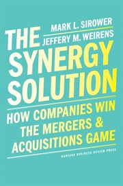 The synergy solution : how companies win the mergers and acquisitions game cover image