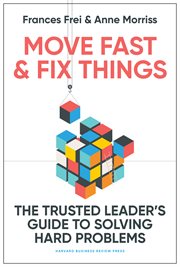 Move Fast and Fix Things : The Trusted Leader's Guide to Solving Hard Problems cover image