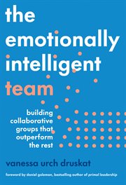 The Emotionally Intelligent Team : Building Collaborative Groups That Outperform The Rest cover image