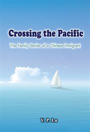 Crossing the pacific. The Family Stories of a Chinese Immigrant cover image