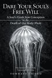Dare your soul's free will. A Soul's Guide from Conception to the Death of Our Body/Flesh cover image