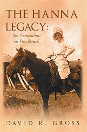 The hanna legacy. Six Generations On Pass Ranch cover image