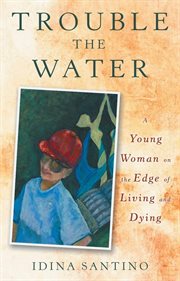 Trouble the water. A Young Woman on the Edge of Living and Dying cover image