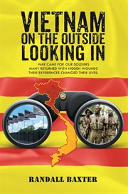Vietnam: on the outside looking in. War Came For Our Soldiers Returning Home with Hidden Wounds the Experiences Changed Their Lives cover image